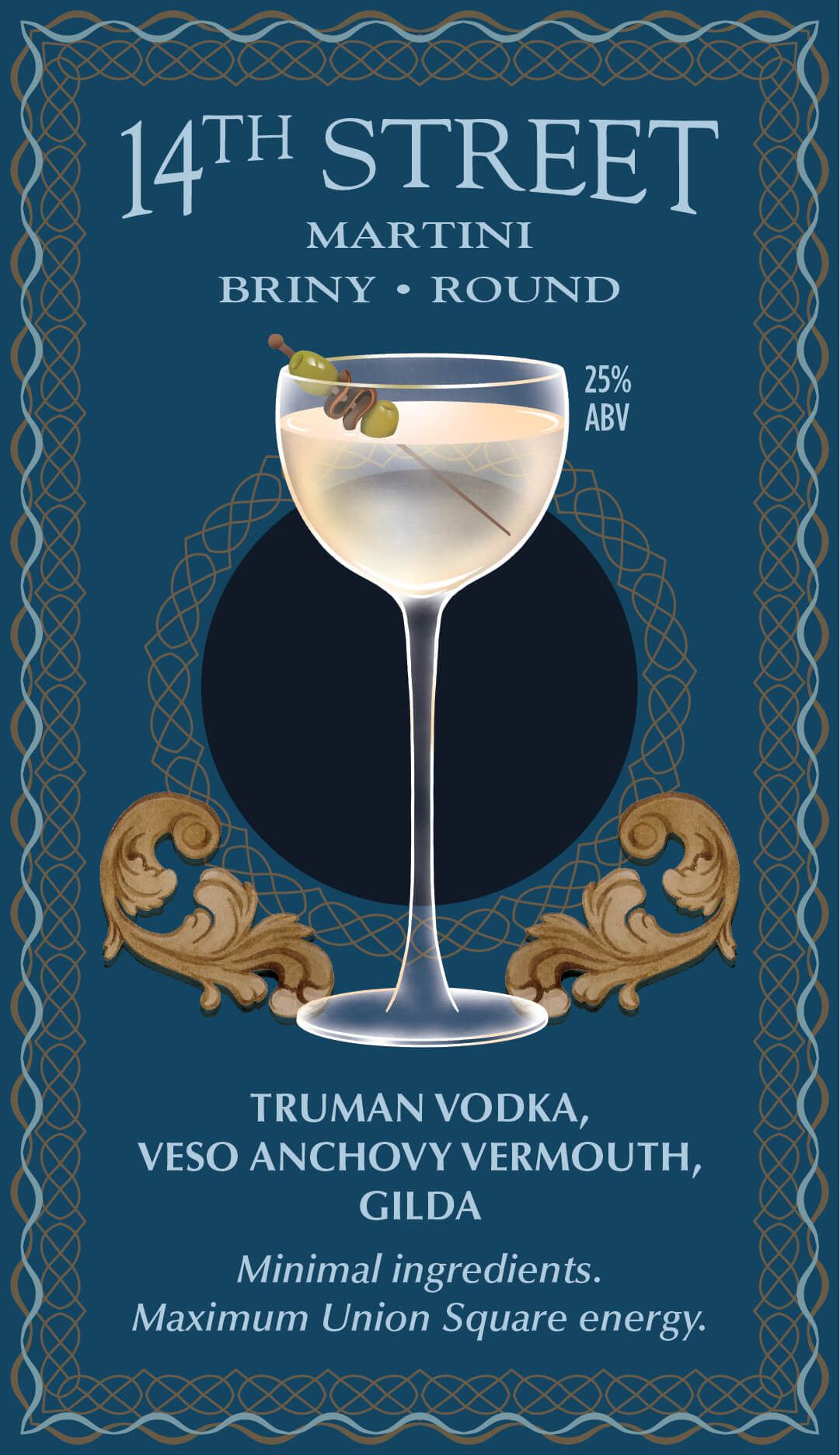 14th Street — martini, briny and round, 25% ABV. Truman vodka, Veso anchovy vermouth, gilda.