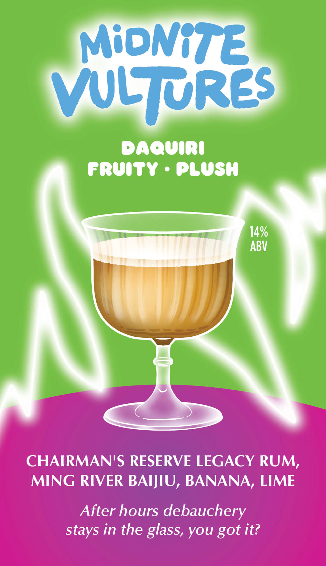 Midnite Vultures — daiquiri, fruity and plush, 14% ABV. Chairman's Reserve Legacy rum, Ming River baijiu, banana, lime.
