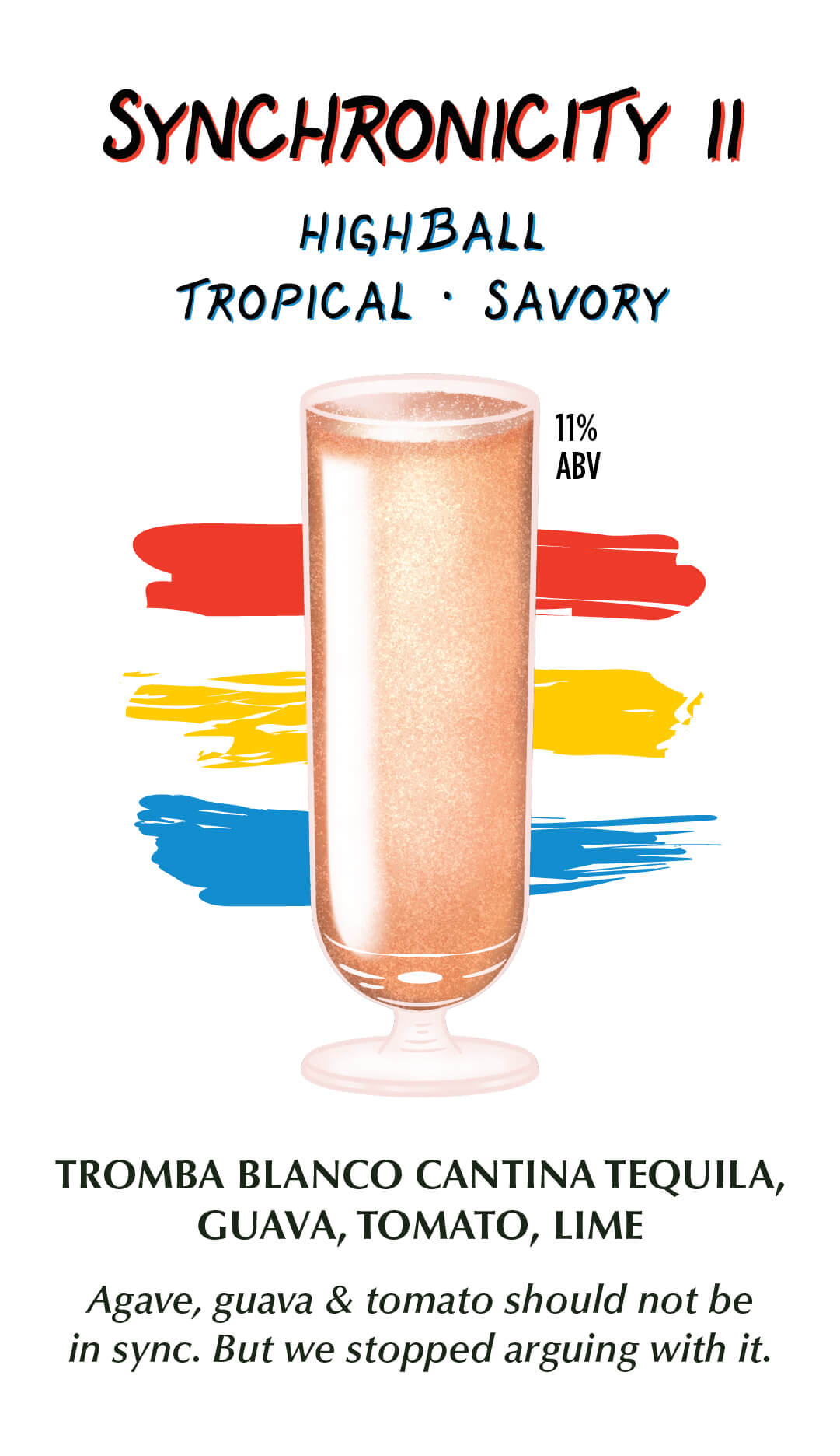 Synchronicity II — highball, tropical and savory, 11% ABV. Tromba Blanco Cantina tequila, guava, tomato, lime.